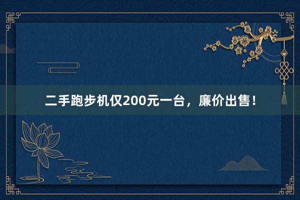 二手跑步机仅200元一台，廉价出售！